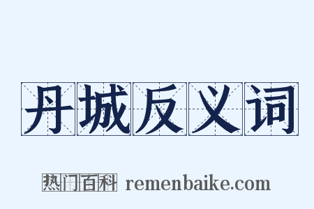 丹城反义词是什么意思的图片